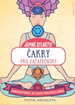 Čakry pro začátečníky: Jednoduchý návod, jak posílit energetická centra