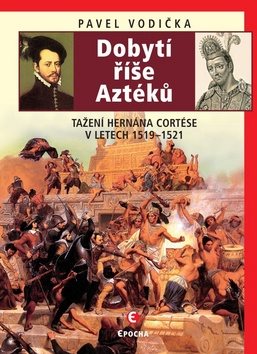 Dobytí říše Aztéků: Tažení Hernána Cortése v letech 1519–1521