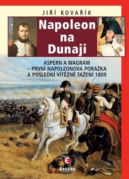 Napoleon na Dunaji: Aspern a Wagram - První Napoleonova porážka a poslední vítězné tažení 1809