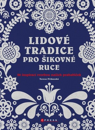 Lidové tradice pro šikovné ruce: 28 inspirací tvorbou našich prababiček