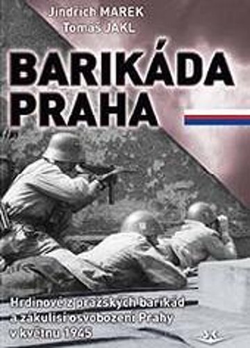 Barikáda Praha: Hrdinové z pražských barikád a zákulisí osvobození Prahy v květnu 1945