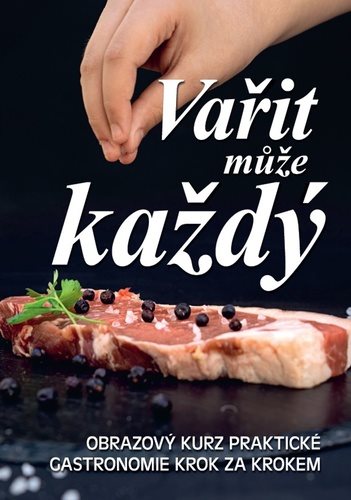Vařit může každý: Obrazový kurz praktické gastronomie krok za krokem