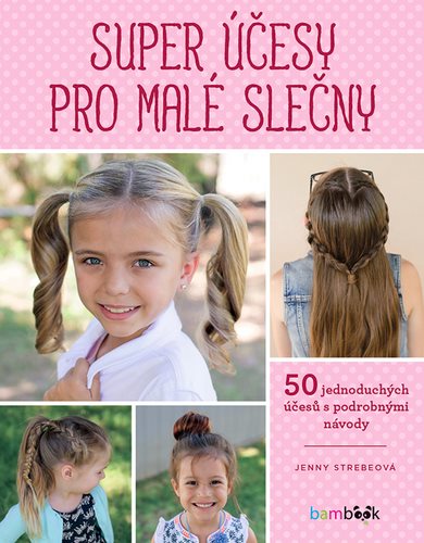 Super účesy pro malé slečny: Copy, copánky, drdoly - 50 jednoduchých účesů s podrobnými návody