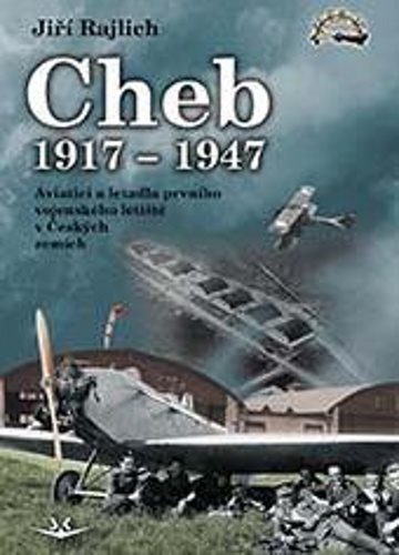Cheb 1917-1947: Aviatici a letadla prvního vojenského letiště v Českých zemích