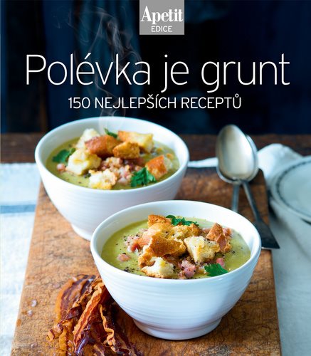 Polévka je grunt: 150 nejlepších receptů