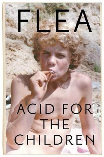 Acid for the Children: The autobiography of Flea, the Red Hot Chili Peppers legend