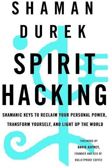 Spirit Hacking: Shamanic keys to reclaim your personal power, transform yourself and light up th