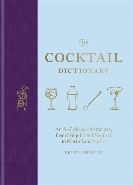 The Cocktail Dictionary: An A-Z of cocktail recipes, from Daiquiri and Negroni to Martini and Spritz