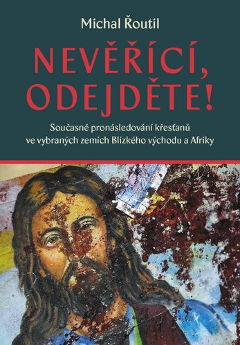 Nevěřící, odejděte!: Současné pronásledování křesťanů ve vybraných zemích Blízkého východu a Afriky