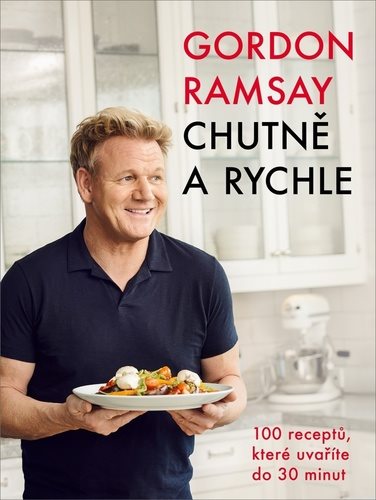 Gordon Ramsay Chutně a rychle: 100 receptů, které uvaříte do 30 minut