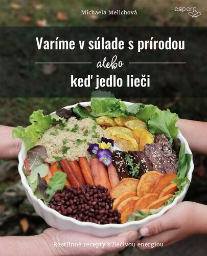 Varíme v súlade s prírodou alebo keď jedlo lieči: Rastlinné recepty s liečivou energiou