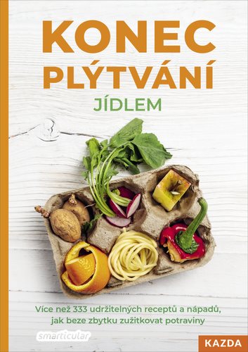 Konec plýtvání jídlem: Více než 333 udržitelných receptů a nápadů, jak beze zbytku zužitkovat potrav