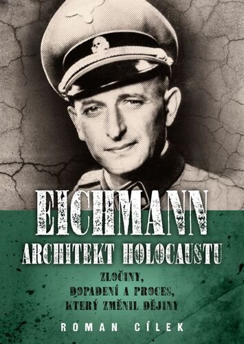 Eichmann Architekt holocaustu: Zločiny, dopadení a proces, který změnil dějiny