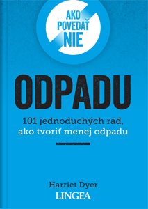 Ako povedať nie odpadu: 101 jednoduchých rád, ako tvoriť menej odpadu