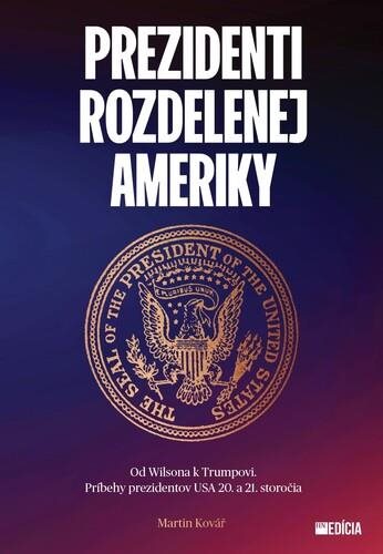Prezidenti rozdelenej Ameriky: Od Wilsona k Trumpovi. Príbehy prezidentov USA 20. a 21. storočia