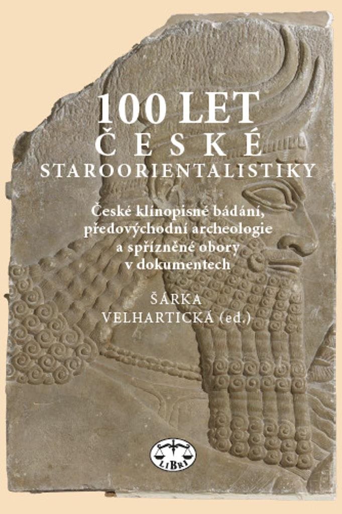 100 let české staroorientalistiky: České klínopisné bádání, předovýchodní archeologie a spřízněné ob