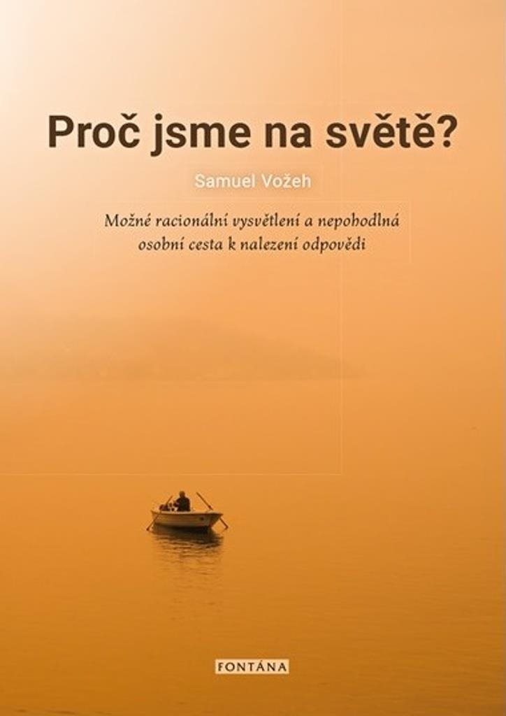 Proč jsme na světě?: Možné racionální vysvětlení a nepohodlná osobní cesta k nalezení odpovědi