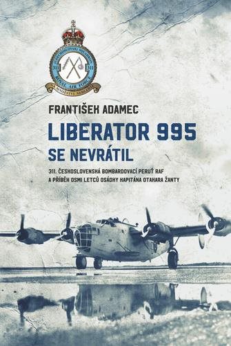 Liberator 995 se nevrátil: 311. čs. bombardovací peruť RAF a příběh osmi letců osádky kapitána Otaka