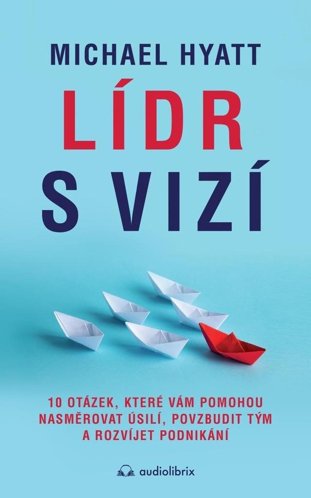 Lídr s vizí: 10 otázek, které vám pomohou nasměrovat úsilí, povzbudit tým a rozvíjet podnikán