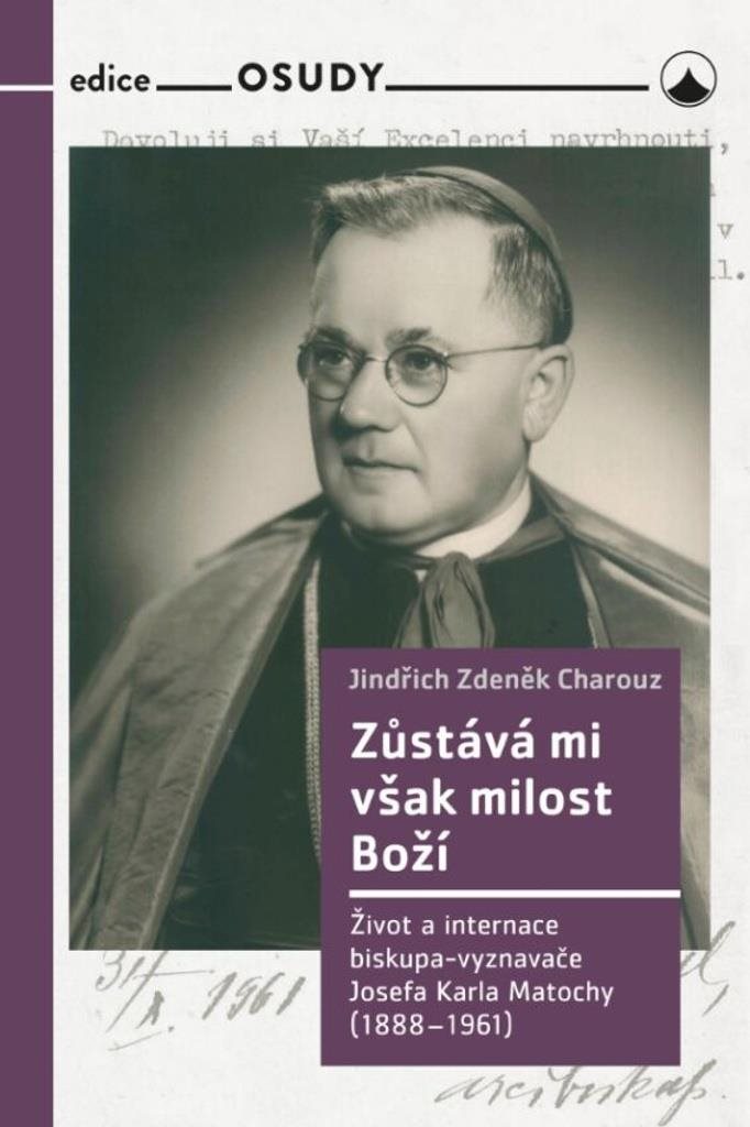 Zůstává mi však milost Boží: Život a internace biskupa-vyznavače Josefa Karla Matochy