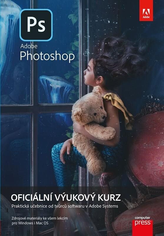 Adobe Photoshop Oficiální výukový kurz: Praktická učebnice od tvůrců softwaru v Adobe Systems
