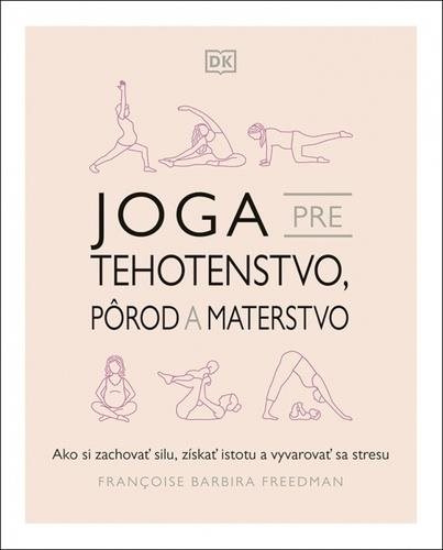 Joga pre tehotenstvo, pôrod a materstvo: Ako si zachovať silu, získať istotu a vyvarovať sa stresu