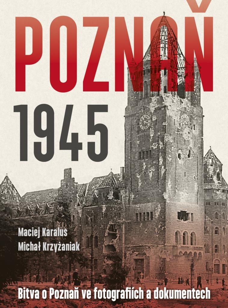 Poznaň 1945: Bitva o Poznaň ve fotografiích a dokumentech
