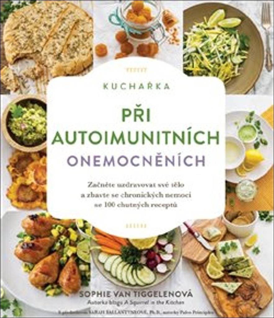 Kuchařka při autoimunitních onemocněních: Začněte uzdravovat své tělo a zbavte se chronických nemocí