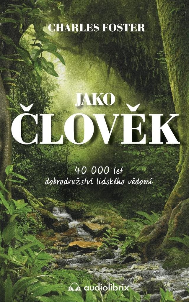 Jako člověk: 40 000 let dobrodružství lidského vědomí
