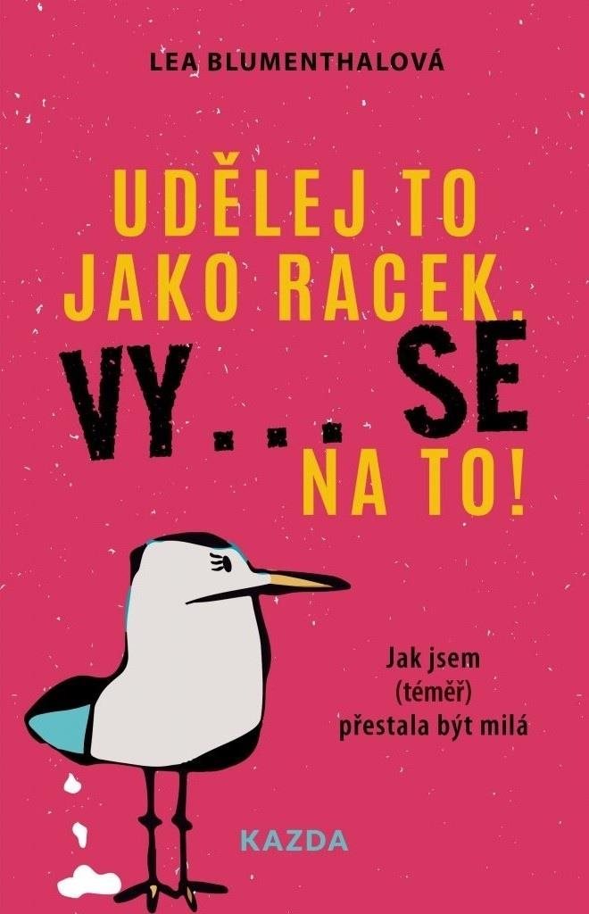 Udělej to jako racek. Vy... se na to!: Jak jsem  přestala být milá