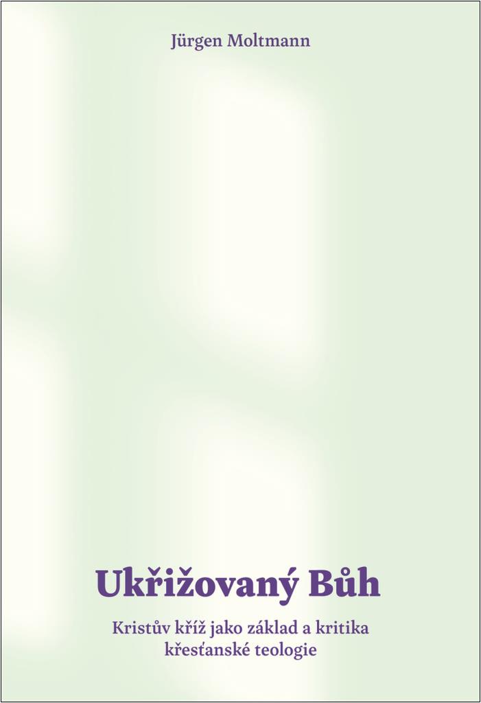 Ukřižovaný Bůh: Kristův kříž jako základ a kritika křesťanské teologie