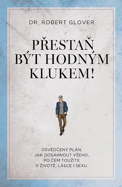Přestaň být hodným klukem!: Osvědčený plán, jak dosáhnout všeho, po čem toužíte v životě, lásce i se