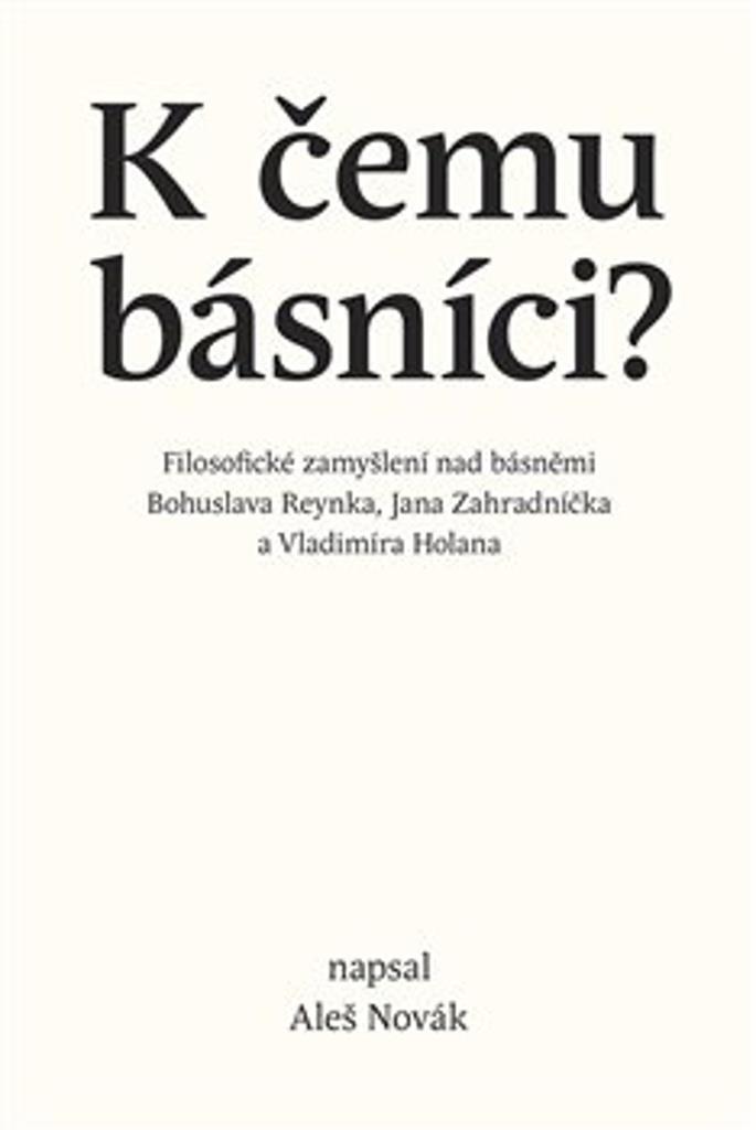 K čemu básníci?: Filosofické zamyšlení nad básněmi Bohuslava Reynka, Jana Zahradníčka a Vladimíra