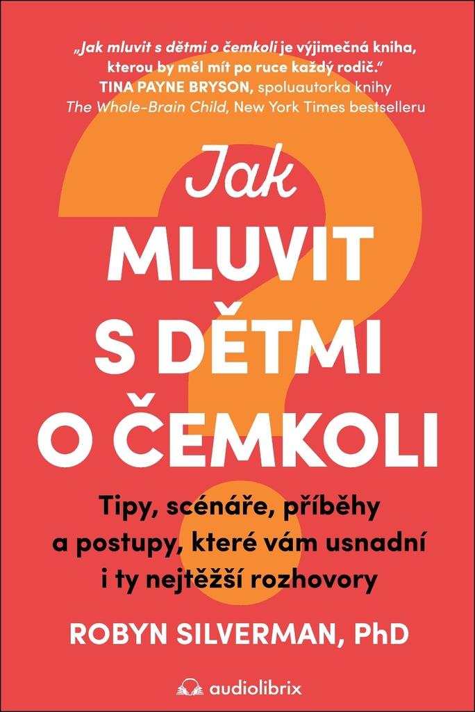 Jak mluvit s dětmi o čemkoli: Tipy, scénáře, příběhy a kroky, které vám usnadní i ty nejtěžší rozhov
