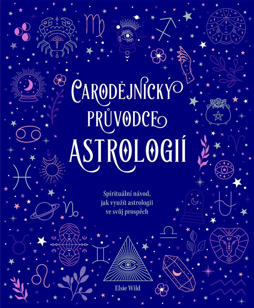 Čarodějnický průvodce astrologií: Spirituální návod, jak využít astrologii ve svůj prospěch
