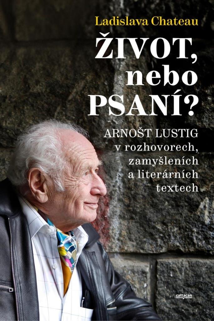 Život, nebo Psaní?: Arnošt Lustig v rozhovorech, zamyšleních a literárních textech