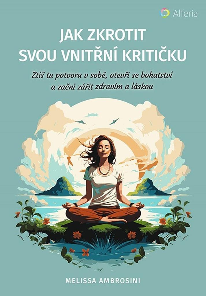 Jak zkrotit svou vnitřní kritičku: Ztiš tu potvoru v sobě, otevři se bohatství a začni zářit zdravím
