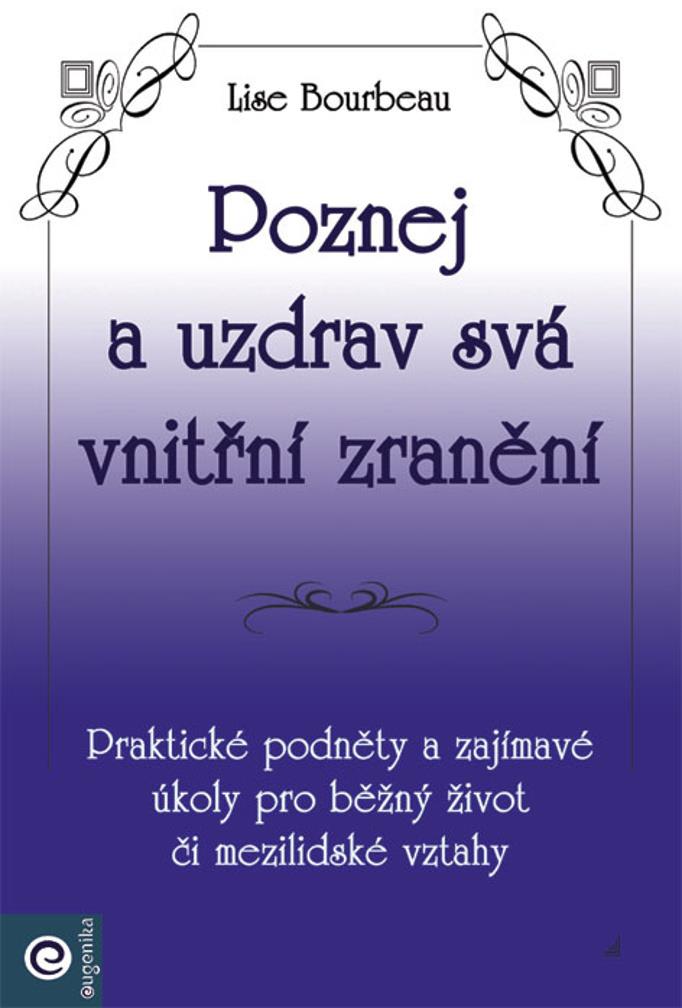Poznej a uzdrav svá vnitřní zranění: Praktické podněty a zajímavé úkoly pro běžný život či mezilidsk