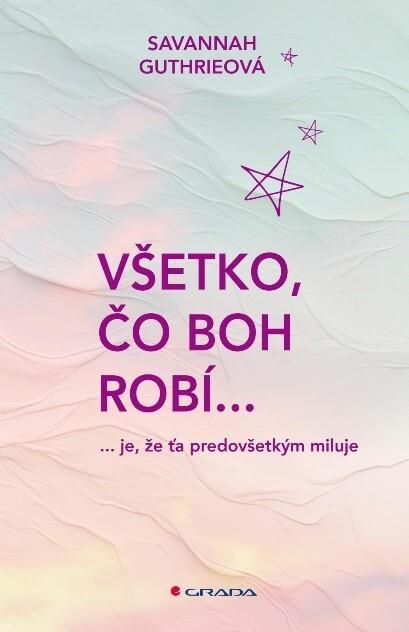 Všetko, čo Boh robí...: je, že ťa predovšetkým miluje