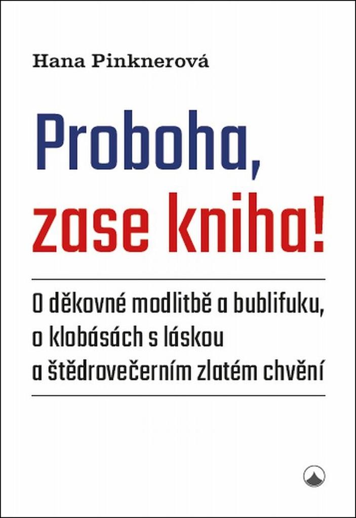 Proboha, zase kniha!: O děkovné modlitbě a bublifuku, o klobásách s láskou a štědrovečerním zlatém .