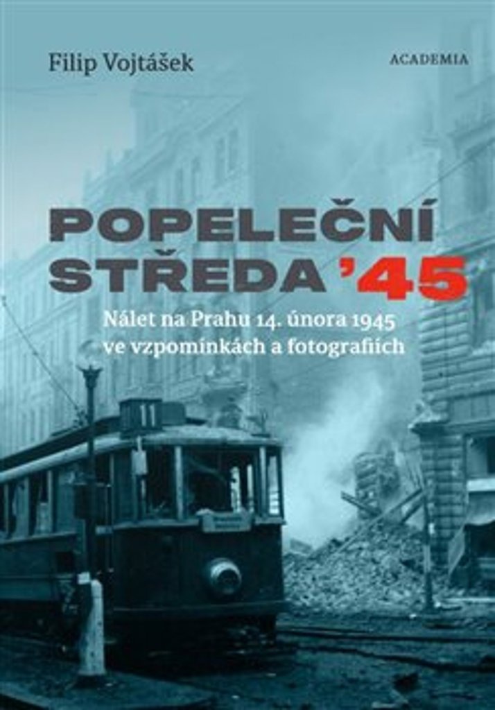 Popeleční středa ’45: Nálet na Prahu 14. února 1945 ve vzpomínkách a fotografiích