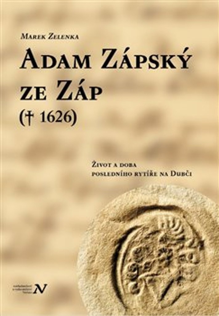 Adam Zápský ze Záp († 1626): Život a doba posledního rytíře na Dubči