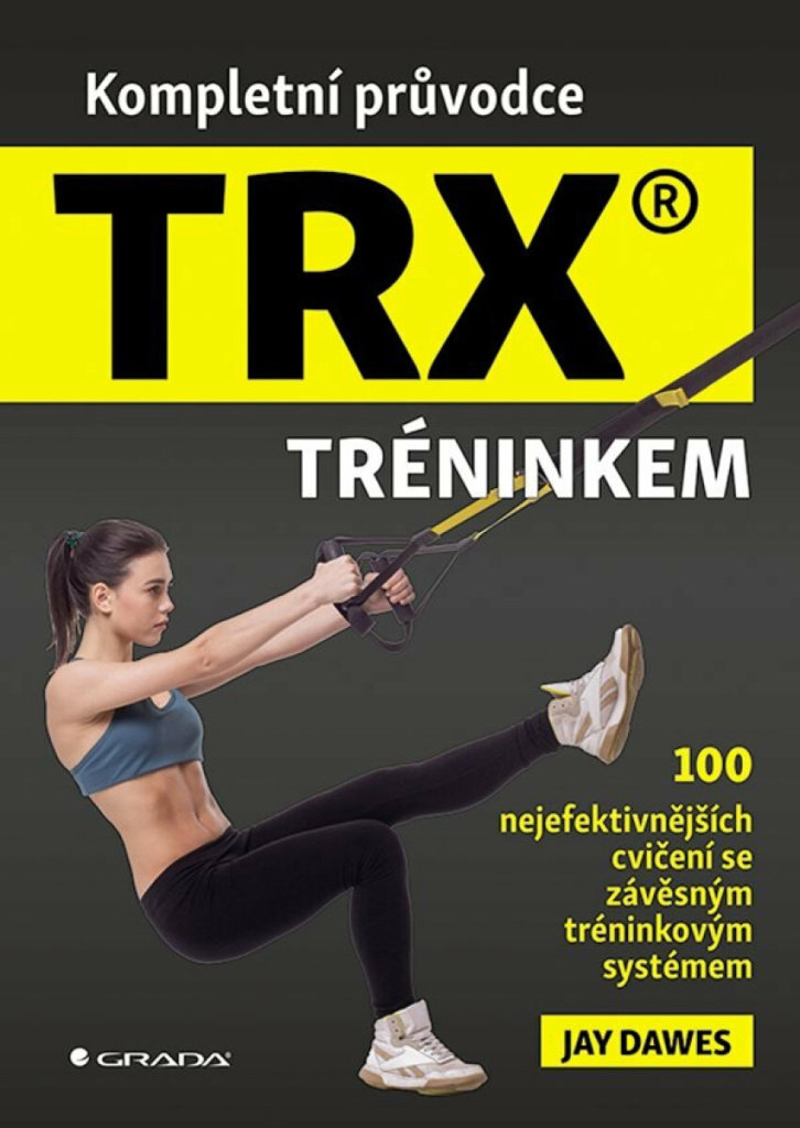 Kompletní průvodce TRX® tréninkem: 100 nejefektivnějších cvičení se závěsným tréninkovým systémem
