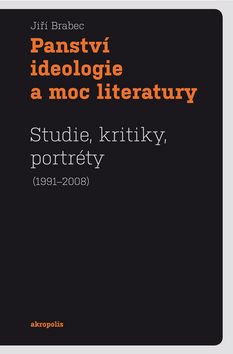 Panství ideologie a moc literatury: Studie, kritiky, portréty (1991-2008)