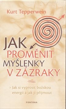 Jak proměnit myšlenky v zázraky: Jak si vyprosit božskou energii a jak ji přijmout