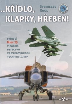 Křídlo, klapky, hřeben!: Stíhací MiGy 23 v našem letectvu ve vzpomínkách technika 1. slp