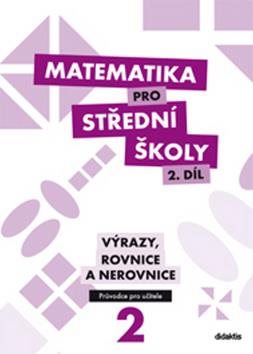 Matematika pro střední školy 2. díl Průvodce pro učitele: Výrazy, rovnice a nerovnice