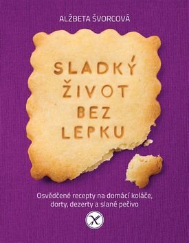 Sladký život bez lepku: Osvědčené recepty pro domácí koláče, dorty, dezerty a slané pečivo