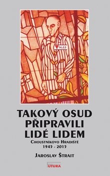 Takový osud připravili lidé lidem: Choustníkovo Hradiště 1945 - 2015