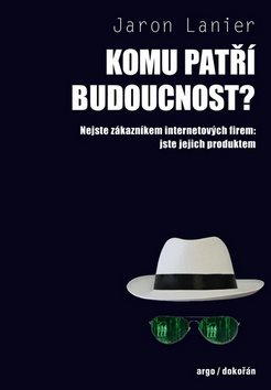 Komu patří budoucnost? Nejste zákazníkem internetových firem jste jejich produkt